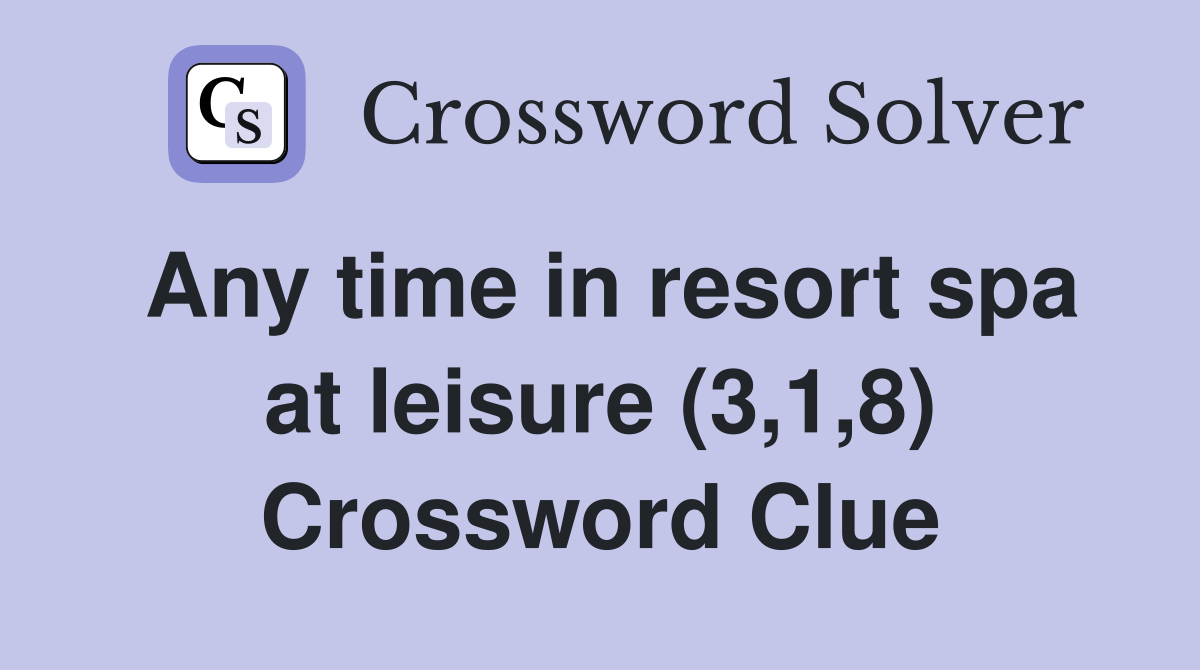Any time in resort spa at leisure (3,1,8) Crossword Clue Answers